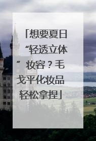 想要夏日“轻透立体”妆容？毛戈平化妆品轻松拿捏