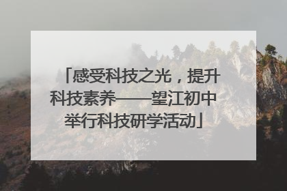 感受科技之光，提升科技素养——望江初中举行科技研学活动