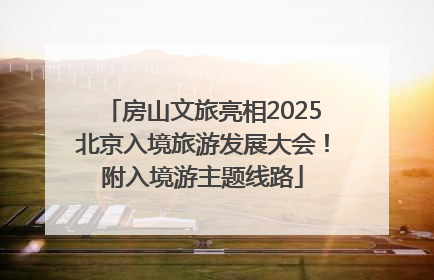 房山文旅亮相2025北京入境旅游发展大会！附入境游主题线路