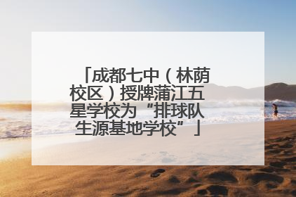 成都七中（林荫校区）授牌蒲江五星学校为“排球队生源基地学校”