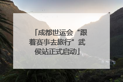 成都世运会“跟着赛事去旅行”武侯站正式启动
