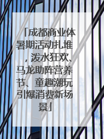 成都商业体暑期活动扎堆，泼水狂欢、马龙助阵营养节、童趣潮玩引爆消费新场景