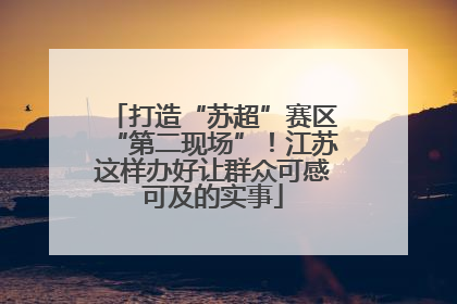 打造“苏超”赛区“第二现场”！江苏这样办好让群众可感可及的实事