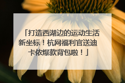 打造西湖边的运动生活新坐标！杭网福利官送迪卡侬爆款背包啦！