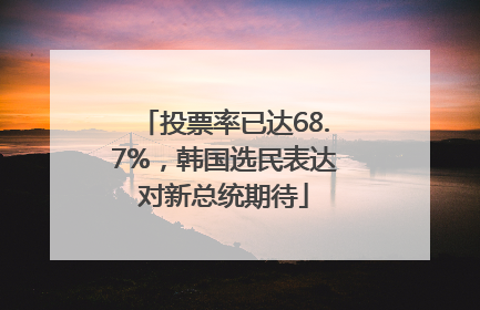 投票率已达68.7%，韩国选民表达对新总统期待