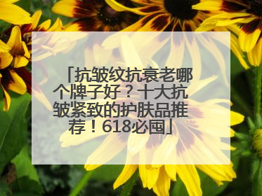 抗皱纹抗衰老哪个牌子好？十大抗皱紧致的护肤品推荐！618必囤