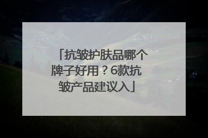 抗皱护肤品哪个牌子好用？6款抗皱产品建议入