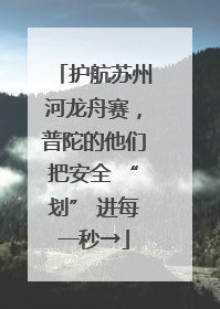 护航苏州河龙舟赛，普陀的他们把安全 “划” 进每一秒→