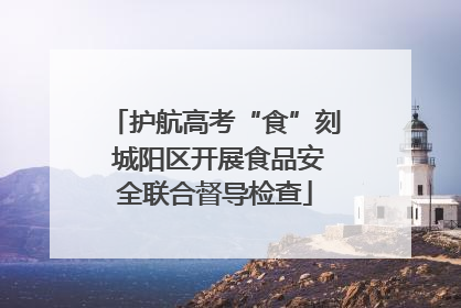 护航高考“食”刻 城阳区开展食品安全联合督导检查