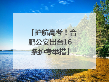 护航高考！合肥公安出台16条护考举措