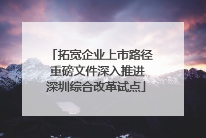 拓宽企业上市路径 重磅文件深入推进深圳综合改革试点