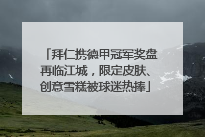 拜仁携德甲冠军奖盘再临江城，限定皮肤、创意雪糕被球迷热捧