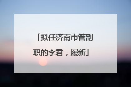 拟任济南市管副职的李君，履新