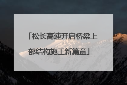 松长高速开启桥梁上部结构施工新篇章