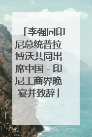 李强同印尼总统普拉博沃共同出席中国－印尼工商界晚宴并致辞
