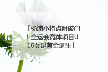 杨浦小将点射破门！全运会竞体项目U16女足首金诞生