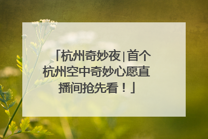 杭州奇妙夜∣首个杭州空中奇妙心愿直播间抢先看！