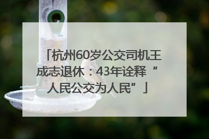 杭州60岁公交司机王成志退休：43年诠释“人民公交为人民”
