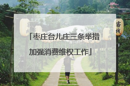 枣庄台儿庄三条举措加强消费维权工作