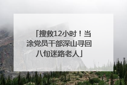 搜救12小时！当涂党员干部深山寻回八旬迷路老人