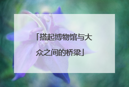 搭起博物馆与大众之间的桥梁