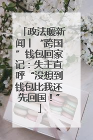 政法暖新闻丨“跨国”钱包回家记：失主直呼“没想到钱包比我还先回国！”