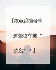 故意遮挡号牌，这些货车被“点名”！