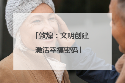 敦煌：文明创建激活幸福密码