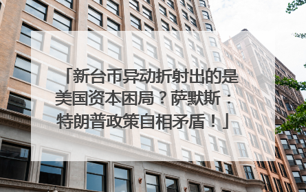 新台币异动折射出的是美国资本困局？萨默斯：特朗普政策自相矛盾！