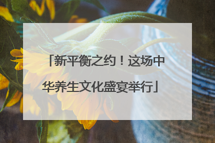 新平衡之约！这场中华养生文化盛宴举行