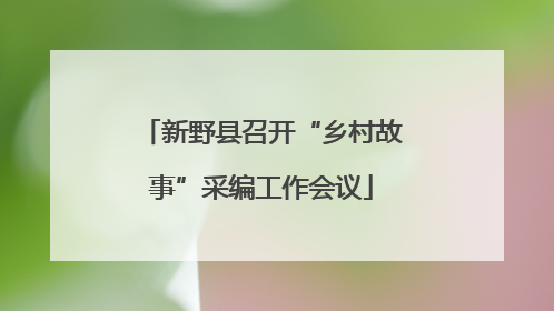 新野县召开“乡村故事”采编工作会议