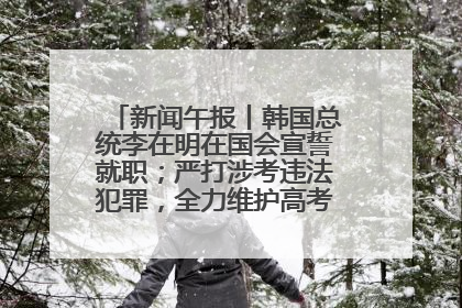 新闻午报丨韩国总统李在明在国会宣誓就职；严打涉考违法犯罪，全力维护高考安全公平考试环境