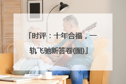 时评：十年合福，一轨飞驰新答卷(图)