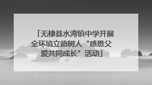 无棣县水湾镇中学开展全环境立德树人“感恩父爱共同成长”活动