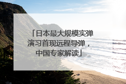 日本最大规模实弹演习首现远程导弹，中国专家解读