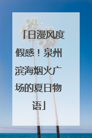 日漫风度假感！泉州滨海烟火广场的夏日物语
