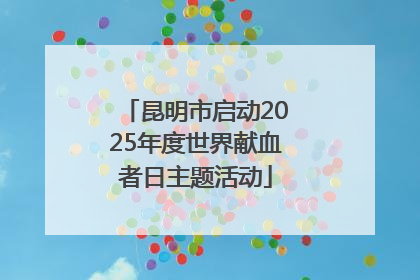 昆明市启动2025年度世界献血者日主题活动