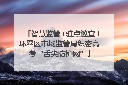 智慧监管+驻点巡查！环翠区市场监管局织密高考“舌尖防护网”