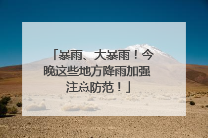 暴雨、大暴雨！今晚这些地方降雨加强 注意防范！