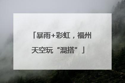 暴雨+彩虹，福州天空玩“混搭”