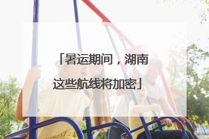 暑运期间，湖南这些航线将加密