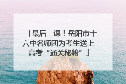 最后一课！岳阳市十六中名师团为考生送上高考“通关秘籍”
