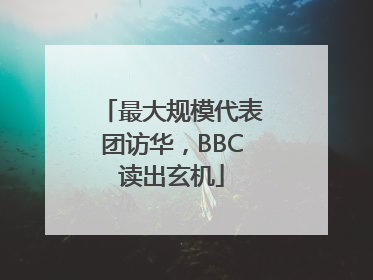 最大规模代表团访华，BBC读出玄机