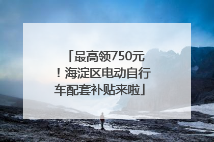 最高领750元！海淀区电动自行车配套补贴来啦