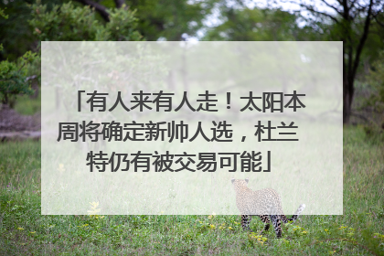有人来有人走！太阳本周将确定新帅人选，杜兰特仍有被交易可能