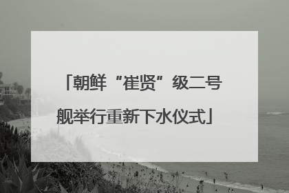 朝鲜“崔贤”级二号舰举行重新下水仪式