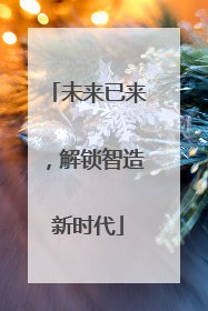 未来已来，解锁智造新时代