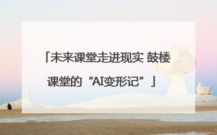 未来课堂走进现实 鼓楼课堂的“AI变形记”