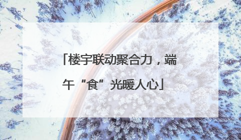 楼宇联动聚合力，端午“食”光暖人心