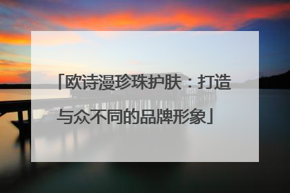 欧诗漫珍珠护肤：打造与众不同的品牌形象